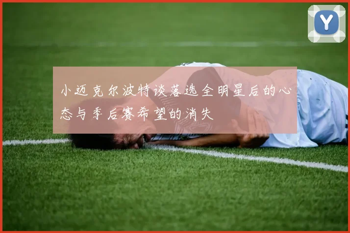小迈克尔波特谈落选全明星后的心态与季后赛希望的消失