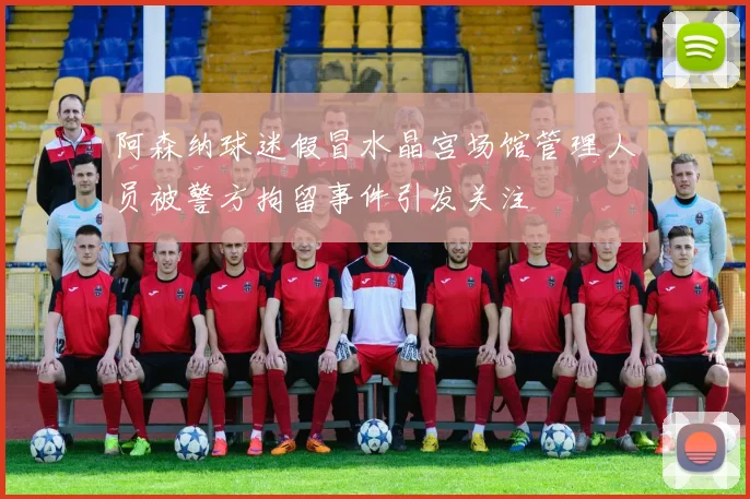 阿森纳球迷假冒水晶宫场馆管理人员被警方拘留事件引发关注
