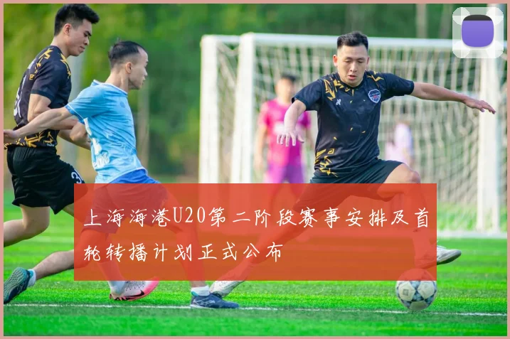上海海港U20第二阶段赛事安排及首轮转播计划正式公布