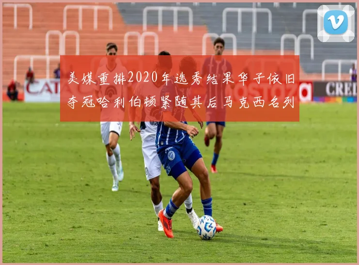 美媒重排2020年选秀结果华子依旧夺冠哈利伯顿紧随其后马克西名列第三