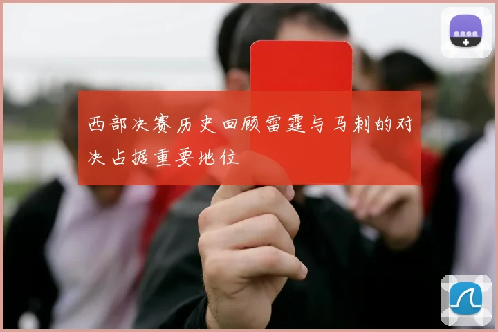 西部决赛历史回顾雷霆与马刺的对决占据重要地位