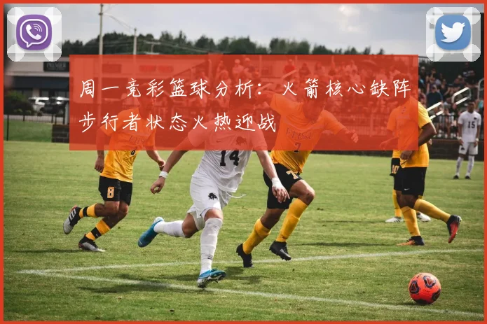 周一竞彩篮球分析：火箭核心缺阵步行者状态火热迎战