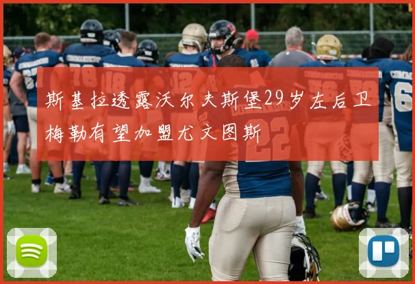 斯基拉透露沃尔夫斯堡29岁左后卫梅勒有望加盟尤文图斯