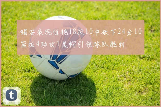 锡安表现惊艳18投10中砍下24分10篮板4助攻1盖帽引领球队胜利