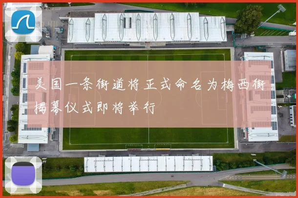 美国一条街道将正式命名为梅西街揭幕仪式即将举行