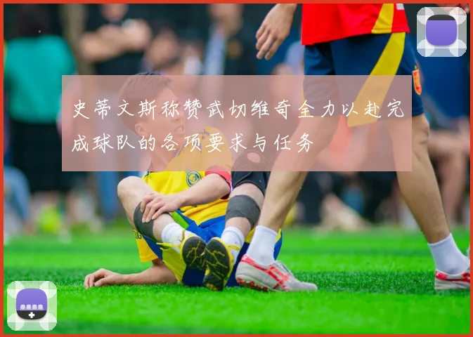 史蒂文斯称赞武切维奇全力以赴完成球队的各项要求与任务