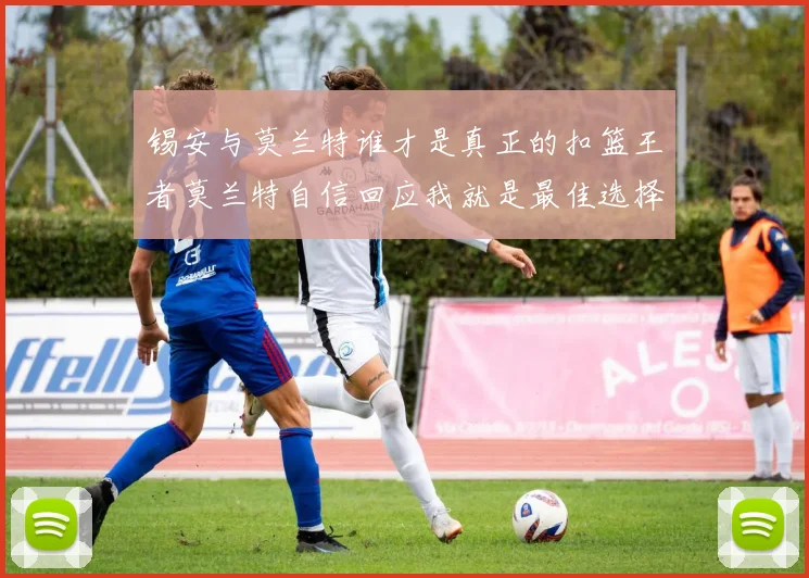 锡安与莫兰特谁才是真正的扣篮王者莫兰特自信回应我就是最佳选择